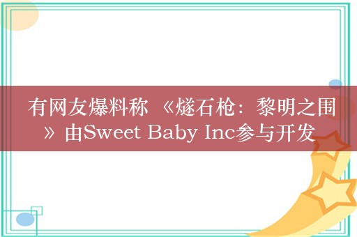  有网友爆料称 《燧石枪：黎明之围》由Sweet Baby Inc参与开发