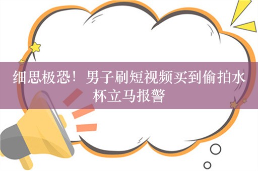 细思极恐！男子刷短视频买到偷拍水杯立马报警