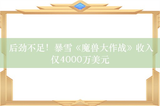  后劲不足！暴雪《魔兽大作战》收入仅4000万美元