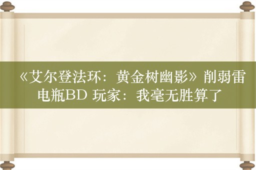  《艾尔登法环：黄金树幽影》削弱雷电瓶BD 玩家：我毫无胜算了