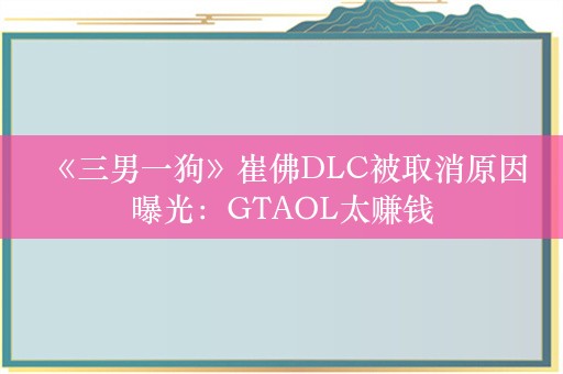  《三男一狗》崔佛DLC被取消原因曝光：GTAOL太赚钱