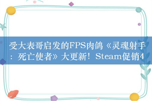  受大表哥启发的FPS肉鸽《灵魂射手：死亡使者》大更新！Steam促销45元入手