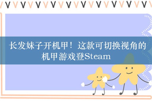  长发妹子开机甲！这款可切换视角的机甲游戏登Steam