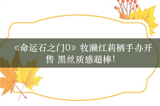  《命运石之门0》牧濑红莉栖手办开售 黑丝质感超棒！