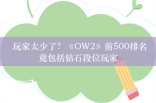  玩家太少了？《OW2》前500排名竟包括钻石段位玩家