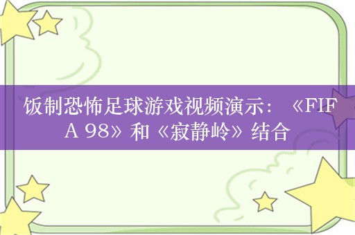  饭制恐怖足球游戏视频演示：《FIFA 98》和《寂静岭》结合