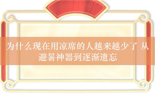 为什么现在用凉席的人越来越少了 从避暑神器到逐渐遗忘