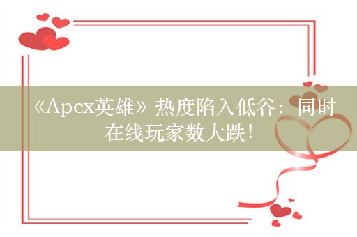  《Apex英雄》热度陷入低谷：同时在线玩家数大跌！