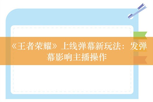  《王者荣耀》上线弹幕新玩法：发弹幕影响主播操作