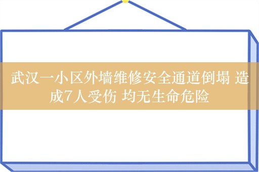 武汉一小区外墙维修安全通道倒塌 造成7人受伤 均无生命危险