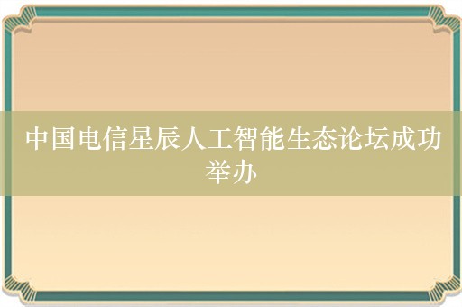 中国电信星辰人工智能生态论坛成功举办