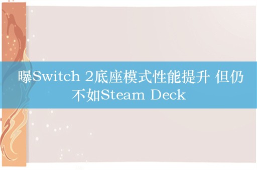  曝Switch 2底座模式性能提升 但仍不如Steam Deck