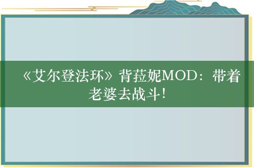  《艾尔登法环》背菈妮MOD：带着老婆去战斗！