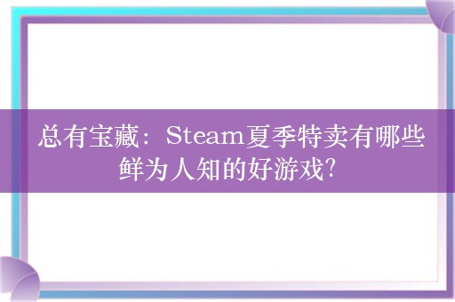  总有宝藏：Steam夏季特卖有哪些鲜为人知的好游戏？