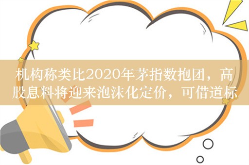 机构称类比2020年茅指数抱团，高股息料将迎来泡沫化定价，可借道标普红利ETF（562060）一键布局