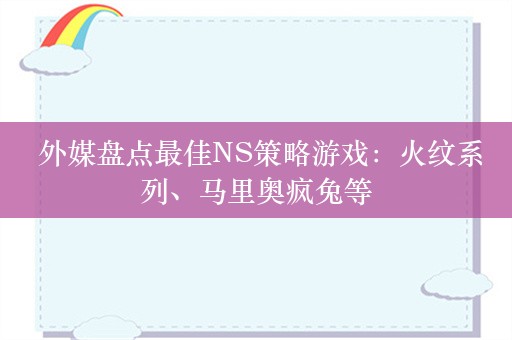  外媒盘点最佳NS策略游戏：火纹系列、马里奥疯兔等