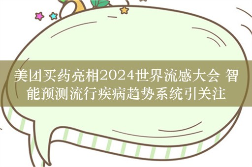 美团买药亮相2024世界流感大会 智能预测流行疾病趋势系统引关注