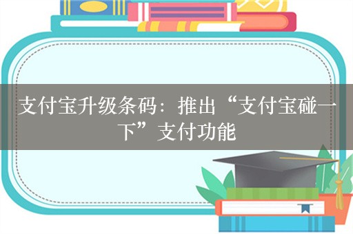 支付宝升级条码：推出“支付宝碰一下”支付功能