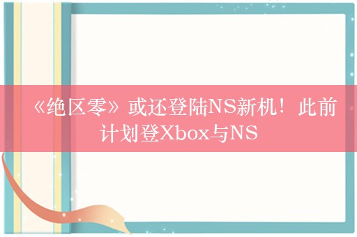  《绝区零》或还登陆NS新机！此前计划登Xbox与NS