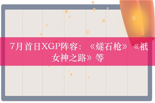  7月首日XGP阵容：《燧石枪》《祇女神之路》等