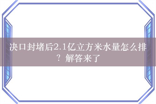 决口封堵后2.1亿立方米水量怎么排？解答来了