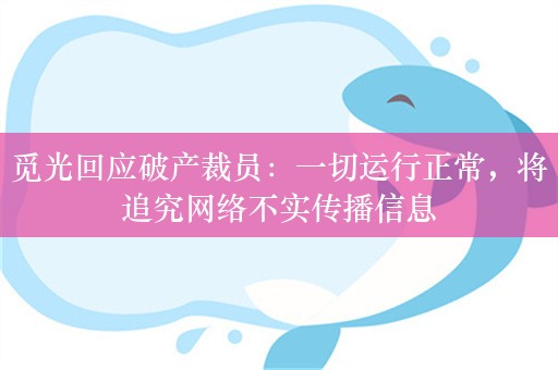 觅光回应破产裁员：一切运行正常，将追究网络不实传播信息