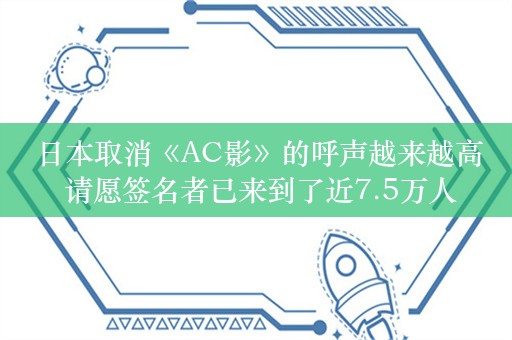  日本取消《AC影》的呼声越来越高 请愿签名者已来到了近7.5万人