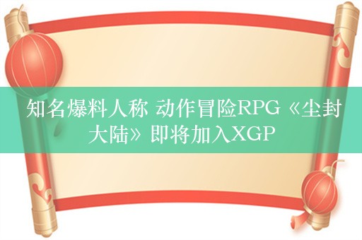  知名爆料人称 动作冒险RPG《尘封大陆》即将加入XGP