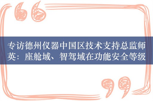 专访德州仪器中国区技术支持总监师英：座舱域、智驾域在功能安全等级上要求不同