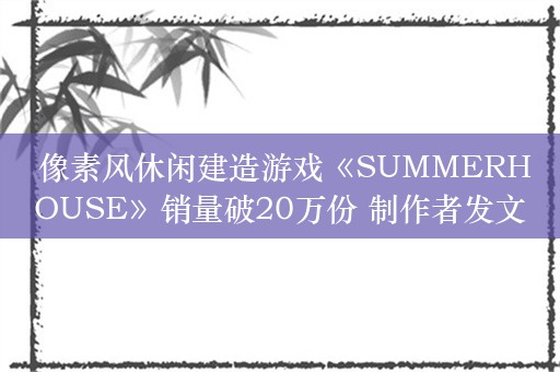  像素风休闲建造游戏《SUMMERHOUSE》销量破20万份 制作者发文表达感谢