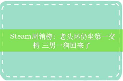  Steam周销榜：老头环仍坐第一交椅 三男一狗回来了