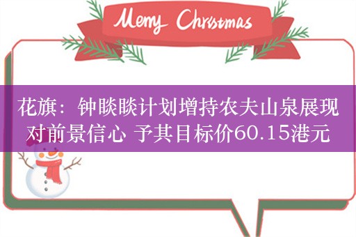 花旗：钟睒睒计划增持农夫山泉展现对前景信心 予其目标价60.15港元