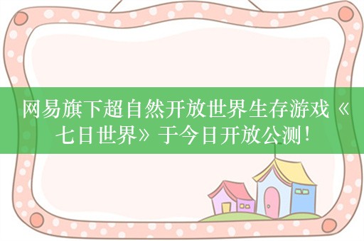  网易旗下超自然开放世界生存游戏《七日世界》于今日开放公测！