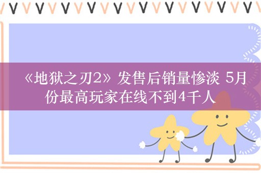  《地狱之刃2》发售后销量惨淡 5月份最高玩家在线不到4千人