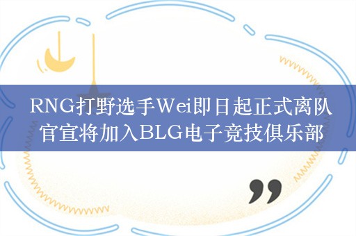  RNG打野选手Wei即日起正式离队 官宣将加入BLG电子竞技俱乐部