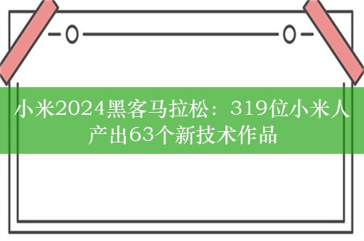 小米2024黑客马拉松：319位小米人产出63个新技术作品