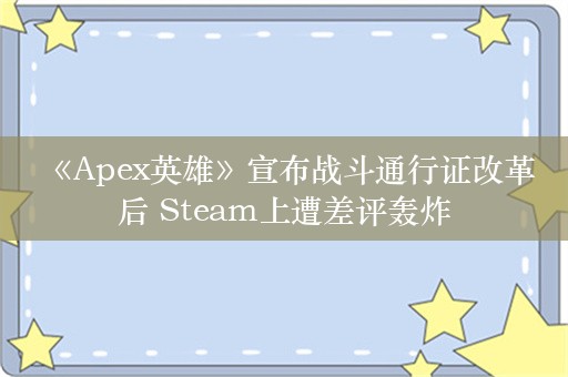  《Apex英雄》宣布战斗通行证改革后 Steam上遭差评轰炸