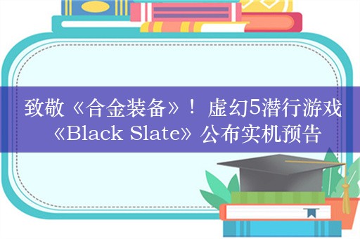  致敬《合金装备》！虚幻5潜行游戏《Black Slate》公布实机预告