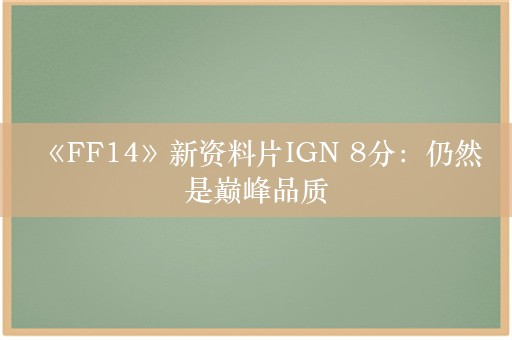  《FF14》新资料片IGN 8分：仍然是巅峰品质