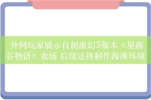  外网玩家展示自制虚幻5版本《星露谷物语》农场 后续还将制作海滩环境等场景