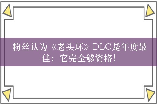  粉丝认为《老头环》DLC是年度最佳：它完全够资格！