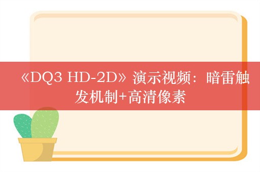  《DQ3 HD-2D》演示视频：暗雷触发机制+高清像素