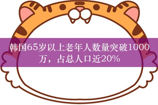 韩国65岁以上老年人数量突破1000万，占总人口近20%