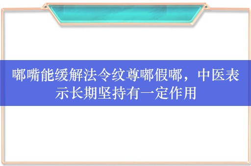 嘟嘴能缓解法令纹尊嘟假嘟，中医表示长期坚持有一定作用