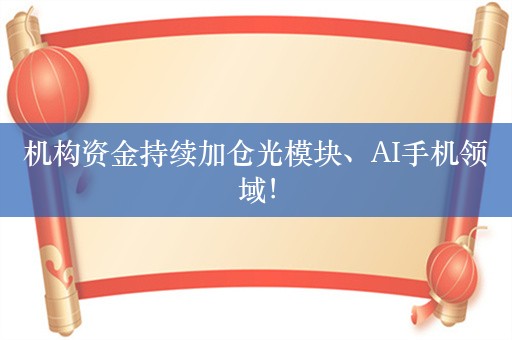 机构资金持续加仓光模块、AI手机领域！