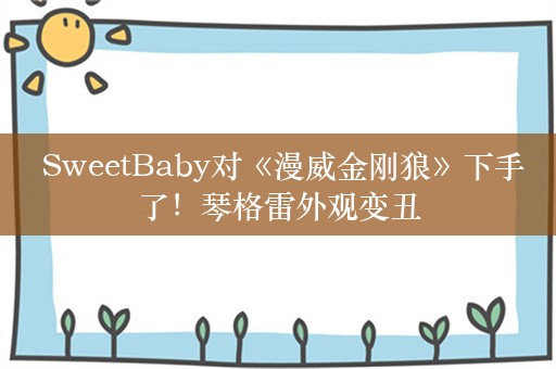  SweetBaby对《漫威金刚狼》下手了！琴格雷外观变丑