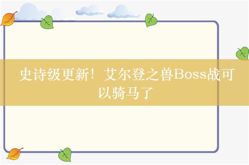  史诗级更新！艾尔登之兽Boss战可以骑马了