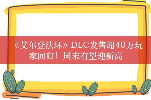  《艾尔登法环》DLC发售超40万玩家回归！周末有望迎新高