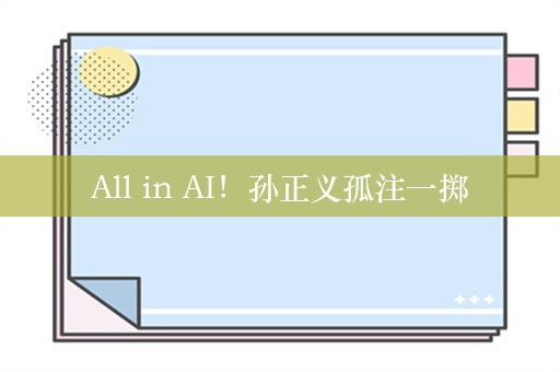 All in AI！孙正义孤注一掷