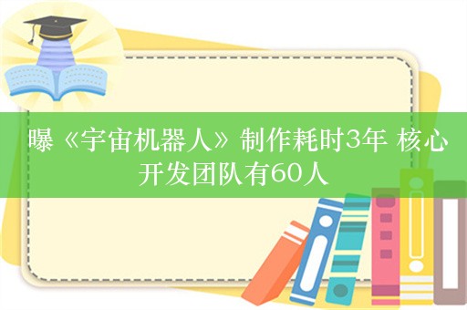  曝《宇宙机器人》制作耗时3年 核心开发团队有60人